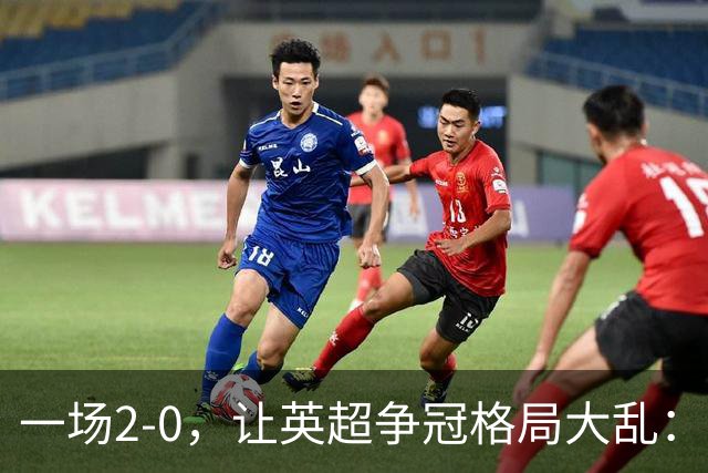 一场2-0，让英超争冠格局大乱：前2积分相同，竞争白热化