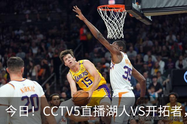 今日！CCTV5直播湖人VS开拓者，东契奇PK利拉德，中国男篮国手杨瀚森能否出战