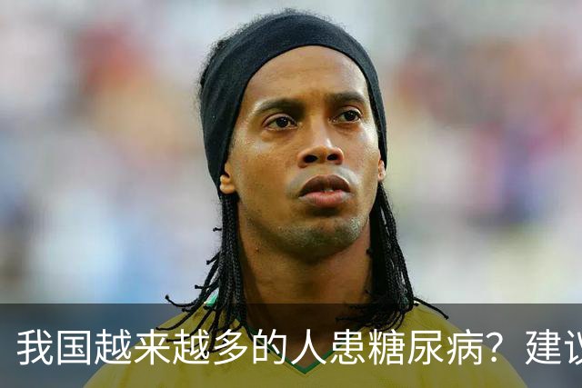 我国越来越多的人患糖尿病？建议：停止食用“8物”，保护胰岛