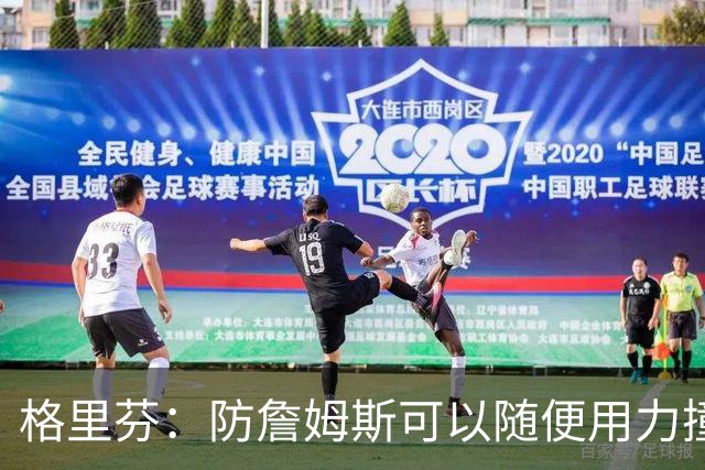 格里芬：防詹姆斯可以随便用力撞他！因为裁判不会响哨！