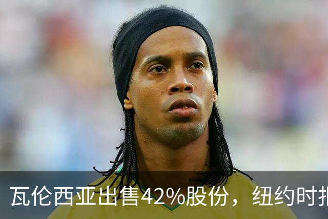 瓦伦西亚出售42%股份，纽约时报点出俱乐部的三大吸引力