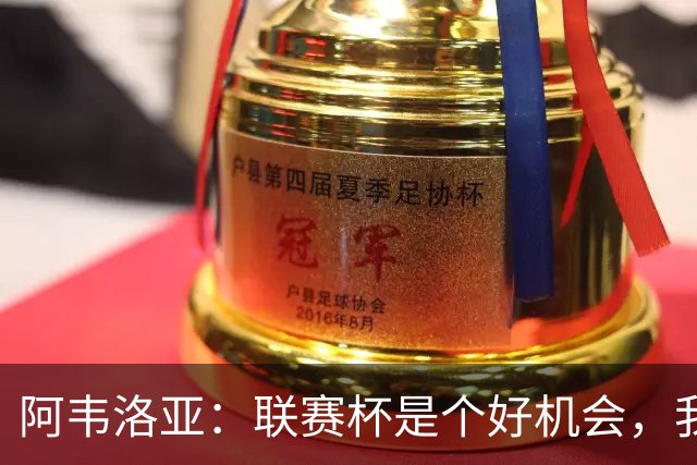 阿韦洛亚：联赛杯是个好机会，我们离决赛已经不远了