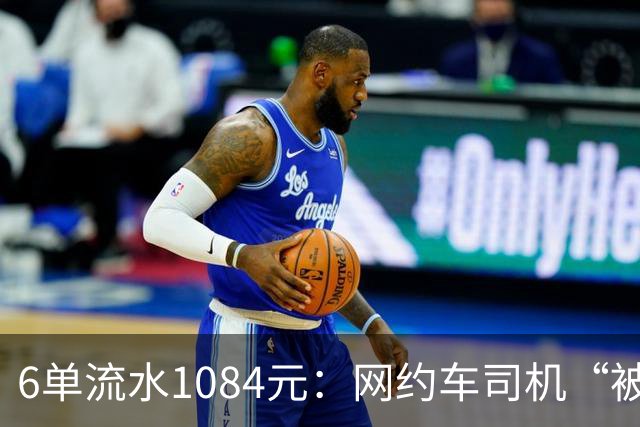 6单流水1084元：网约车司机“被平台投喂”的一天
